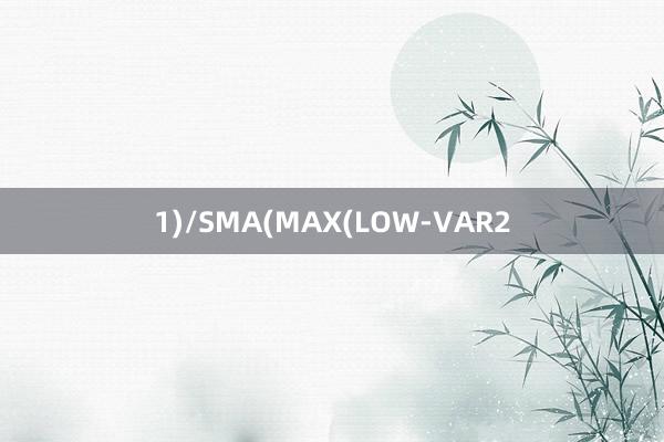 1)/SMA(MAX(LOW-VAR2